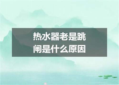 热水器老是跳闸是什么原因