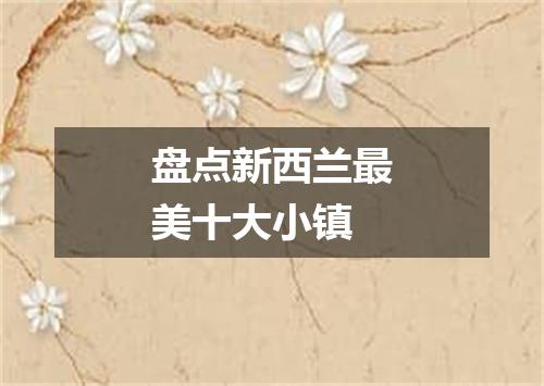 盘点新西兰最美十大小镇