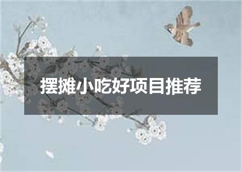 摆摊小吃好项目推荐