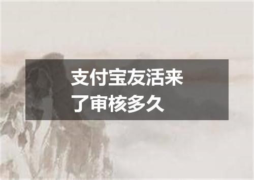 支付宝友活来了审核多久