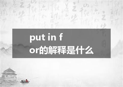 put in for的解释是什么