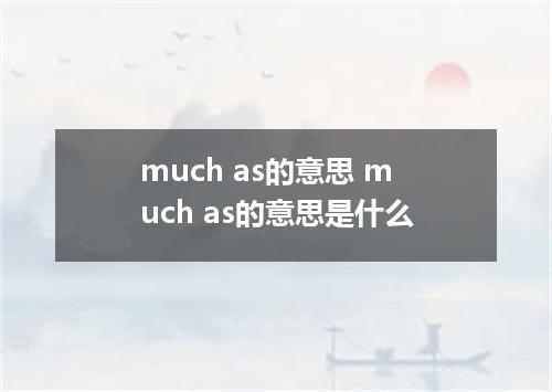 much as的意思 much as的意思是什么