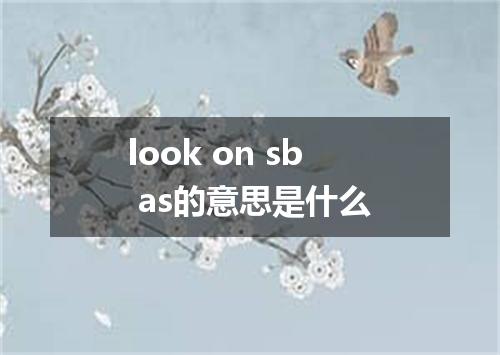 look on sb as的意思是什么