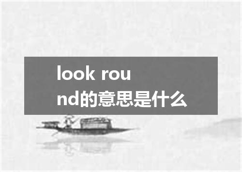 look round的意思是什么