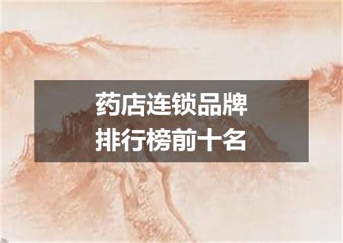 药店连锁品牌排行榜前十名