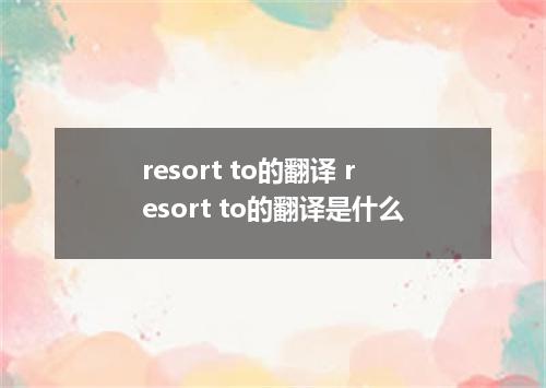 resort to的翻译 resort to的翻译是什么