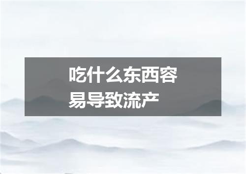 吃什么东西容易导致流产