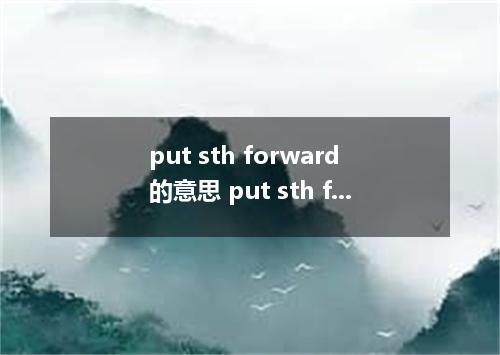 put sth forward的意思 put sth forward的意思是什么