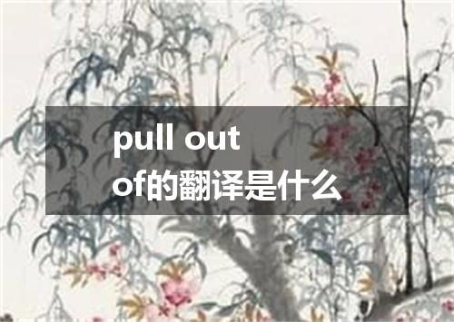 pull out of的翻译是什么