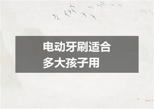 电动牙刷适合多大孩子用