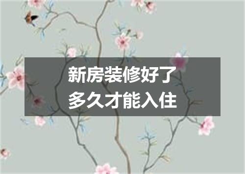 新房装修好了多久才能入住