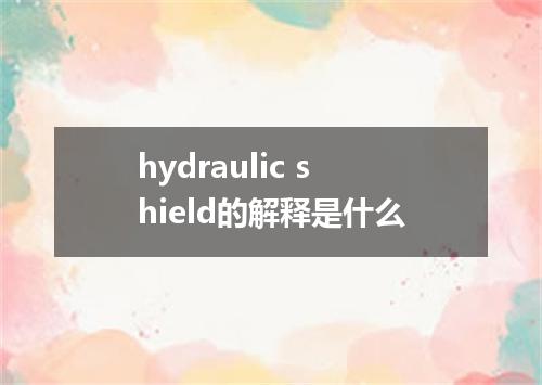 hydraulic shield的解释是什么