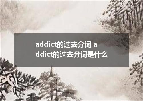 addict的过去分词 addict的过去分词是什么