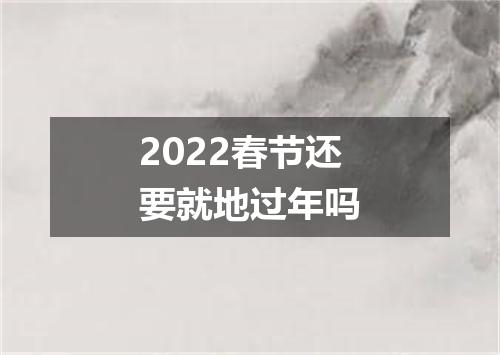 2022春节还要就地过年吗