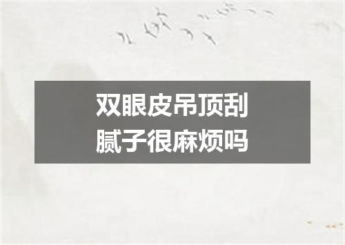 双眼皮吊顶刮腻子很麻烦吗