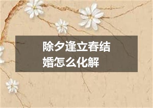 除夕逢立春结婚怎么化解