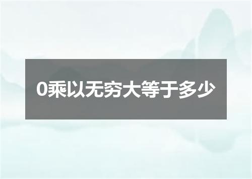 0乘以无穷大等于多少