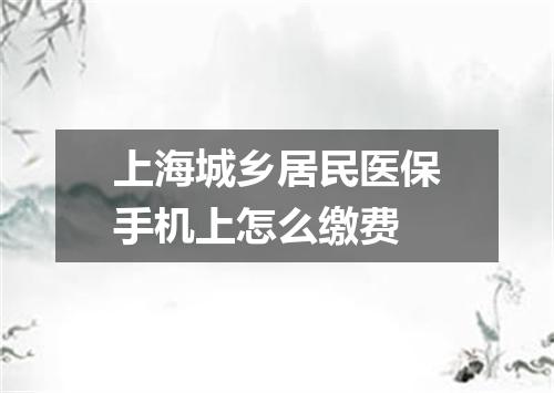 上海城乡居民医保手机上怎么缴费