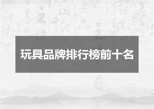 玩具品牌排行榜前十名