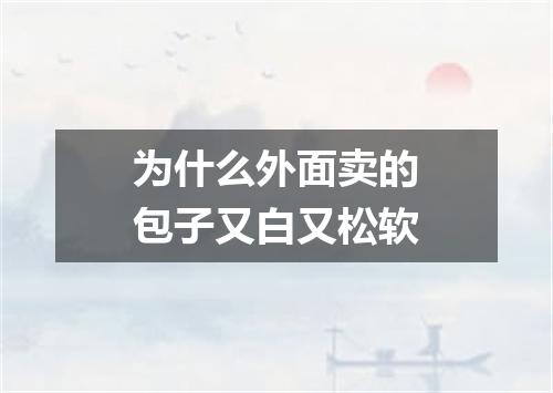 为什么外面卖的包子又白又松软