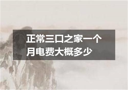 正常三口之家一个月电费大概多少