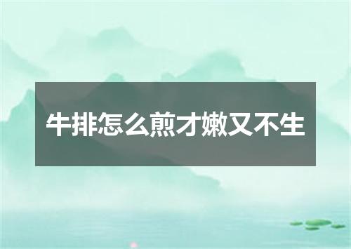 牛排怎么煎才嫩又不生