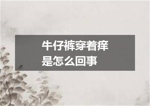 牛仔裤穿着痒是怎么回事