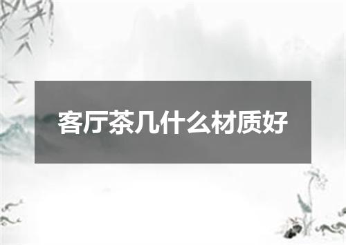 客厅茶几什么材质好