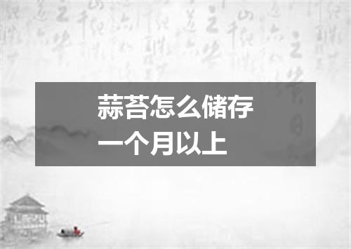 蒜苔怎么储存一个月以上