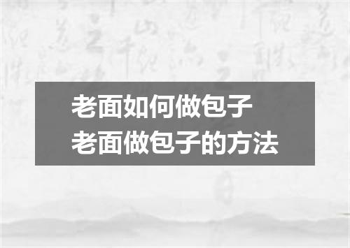 老面如何做包子 老面做包子的方法