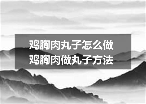 鸡胸肉丸子怎么做 鸡胸肉做丸子方法