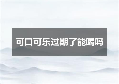 可口可乐过期了能喝吗