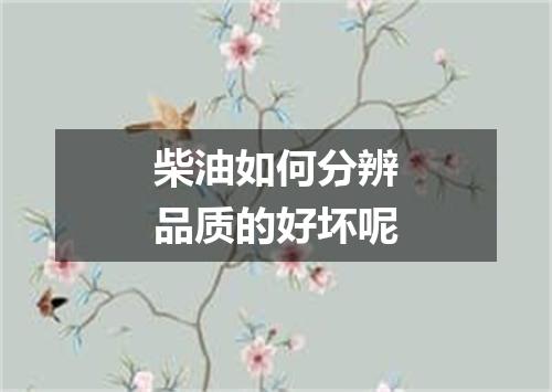 柴油如何分辨品质的好坏呢