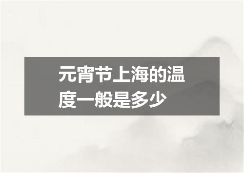 元宵节上海的温度一般是多少