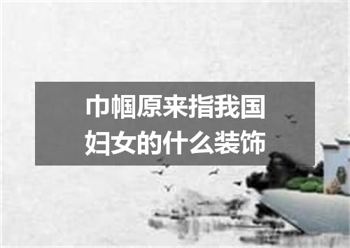巾帼原来指我国妇女的什么装饰