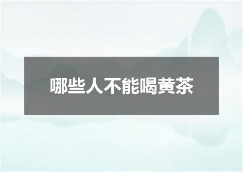 哪些人不能喝黄茶