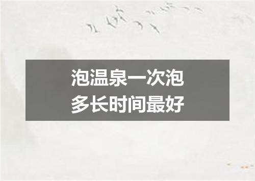 泡温泉一次泡多长时间最好
