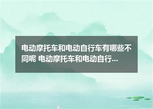 电动摩托车和电动自行车有哪些不同呢 电动摩托车和电动自行车的区别