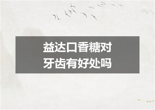 益达口香糖对牙齿有好处吗