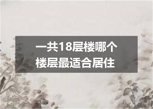 一共18层楼哪个楼层最适合居住