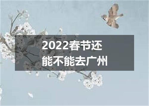 2022春节还能不能去广州