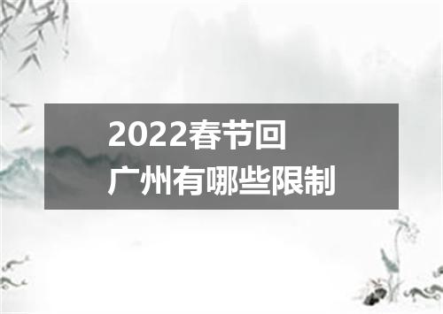 2022春节回广州有哪些限制