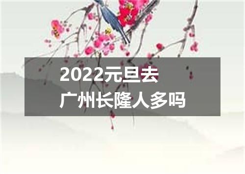 2022元旦去广州长隆人多吗