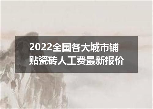 2022全国各大城市铺贴瓷砖人工费最新报价