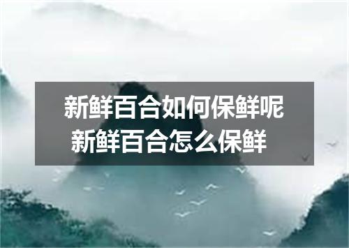 新鲜百合如何保鲜呢 新鲜百合怎么保鲜