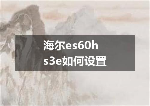 海尔es60hs3e如何设置