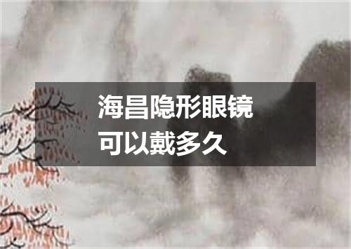 海昌隐形眼镜可以戴多久