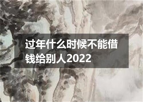 过年什么时候不能借钱给别人2022