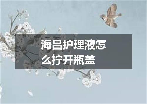 海昌护理液怎么拧开瓶盖