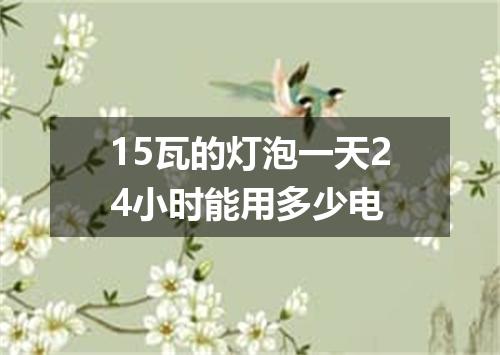 15瓦的灯泡一天24小时能用多少电